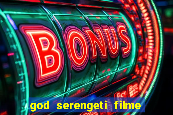 god serengeti filme completo dublado online