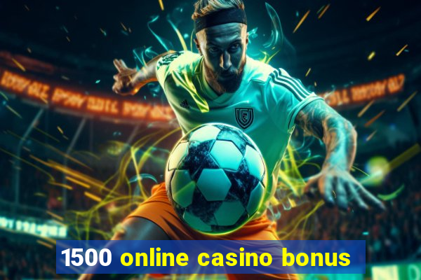 1500 online casino bonus