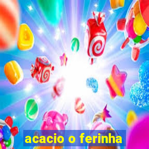 acacio o ferinha