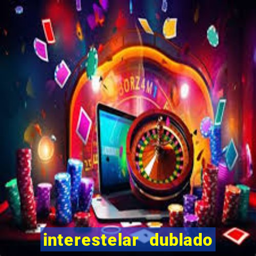 interestelar dublado 4k interestelar filme completo dublado