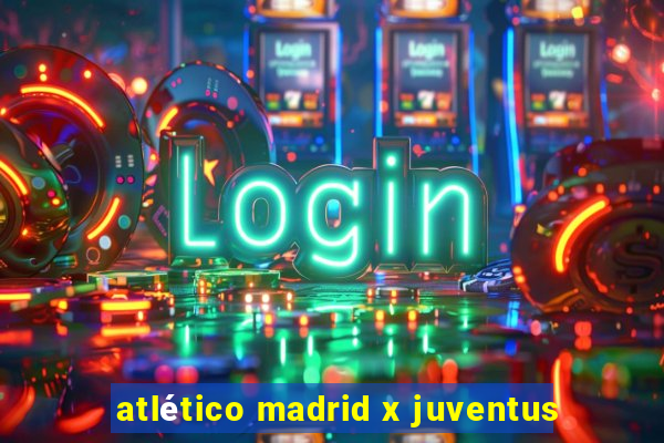 atlético madrid x juventus