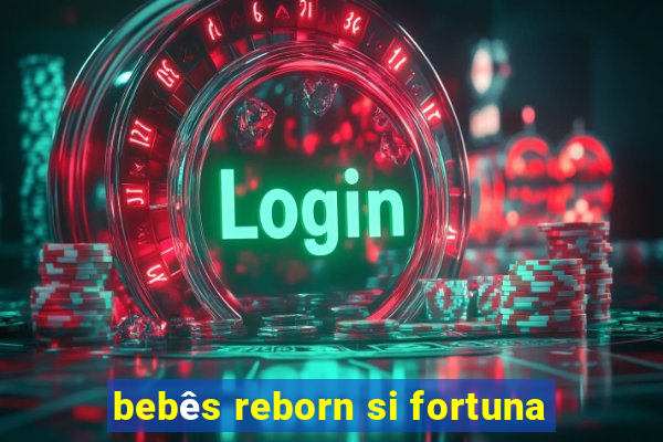 bebês reborn si fortuna