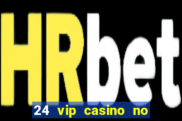 24 vip casino no deposit bonus codes 2019