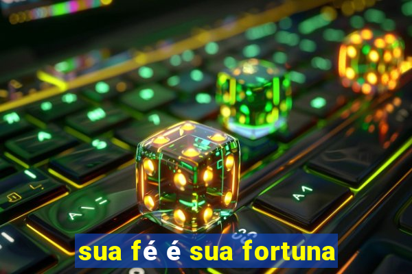 sua fé é sua fortuna