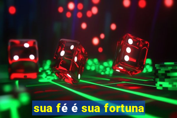 sua fé é sua fortuna