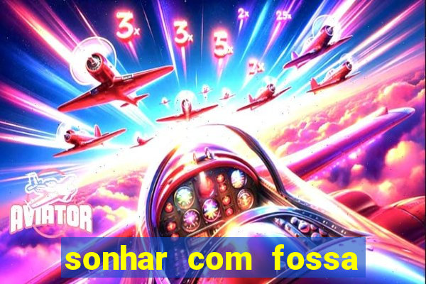 sonhar com fossa jogo do bicho