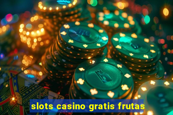 slots casino gratis frutas