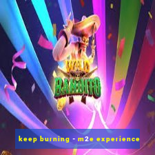 keep burning - m2e experience