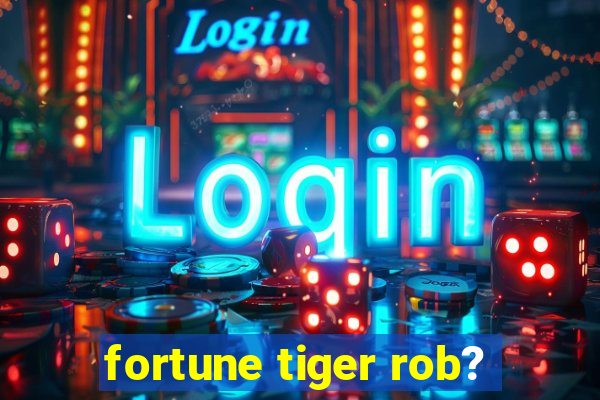 fortune tiger rob?