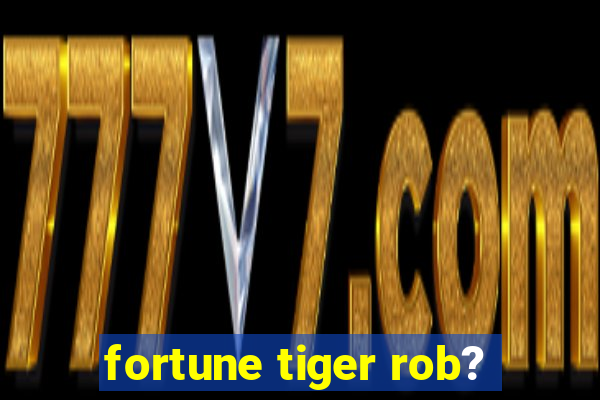 fortune tiger rob?