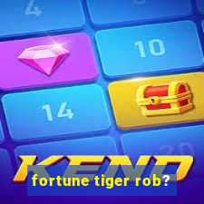 fortune tiger rob?