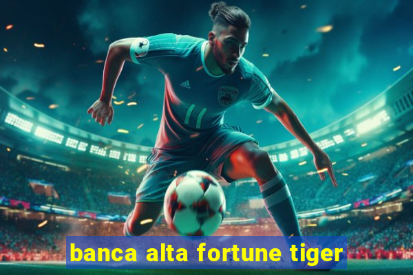 banca alta fortune tiger