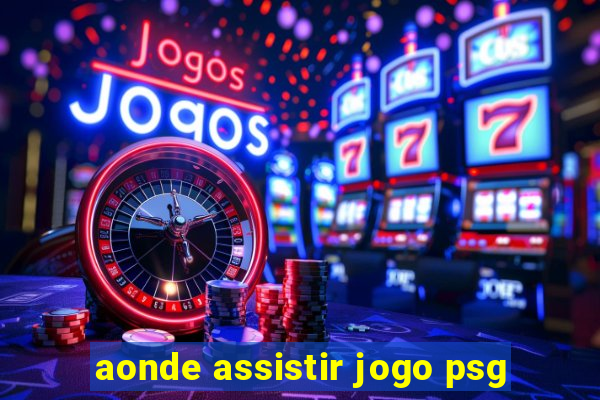 aonde assistir jogo psg