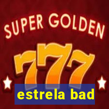 estrela bad