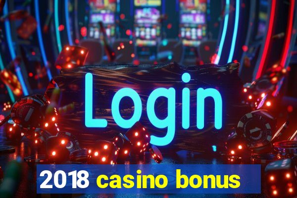 2018 casino bonus