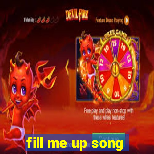 fill me up song