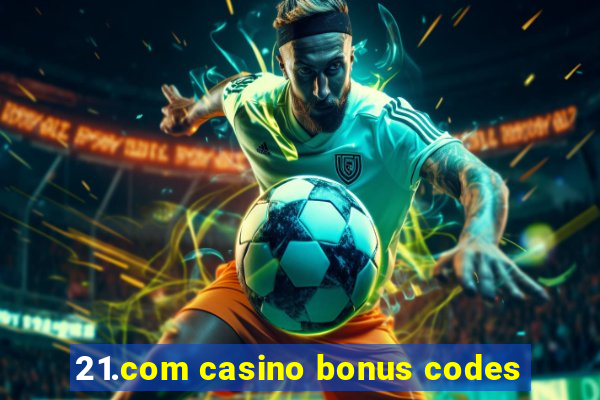 21.com casino bonus codes