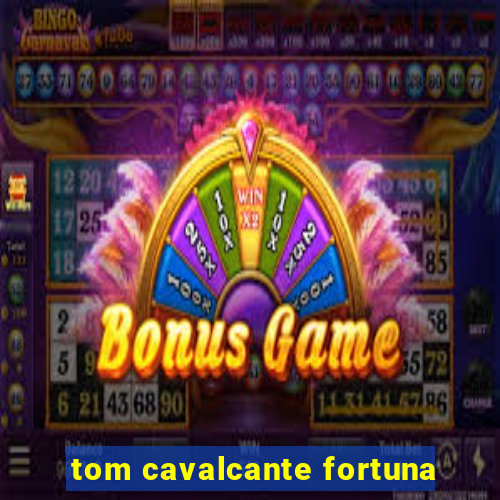 tom cavalcante fortuna