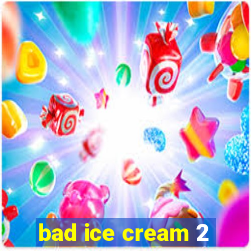 bad ice cream 2