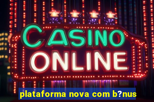 plataforma nova com b?nus