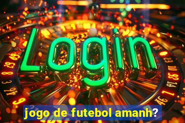 jogo de futebol amanh?