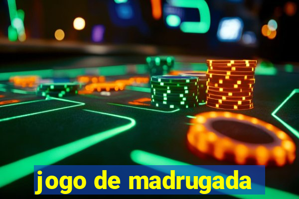 jogo de madrugada