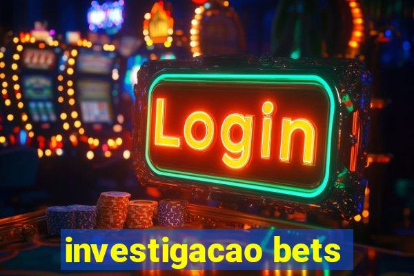 investigacao bets