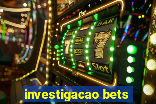 investigacao bets