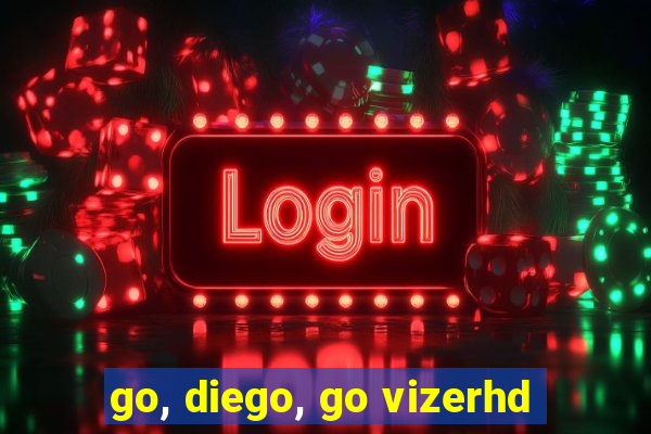 go, diego, go vizerhd