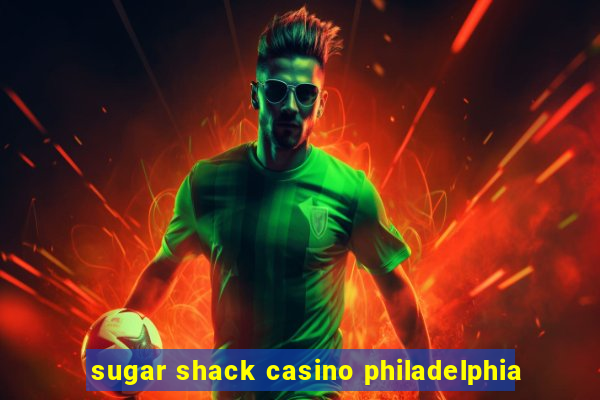 sugar shack casino philadelphia