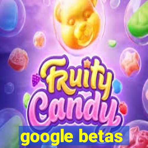 google betas