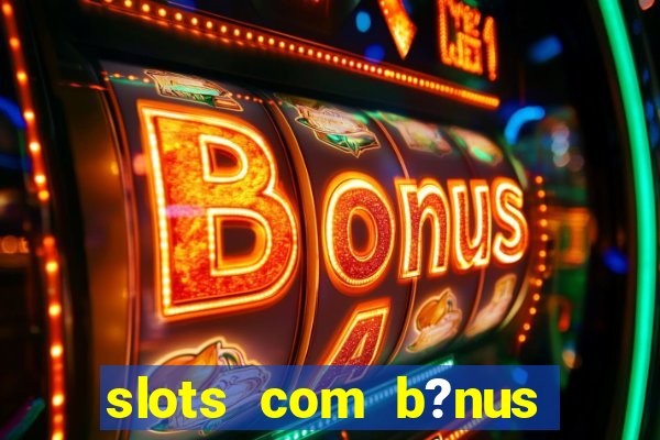 slots com b?nus sem depósito