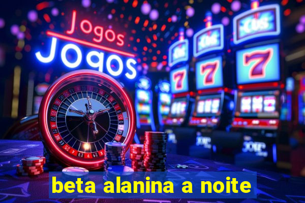 beta alanina a noite