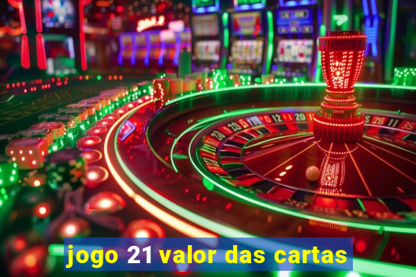 jogo 21 valor das cartas