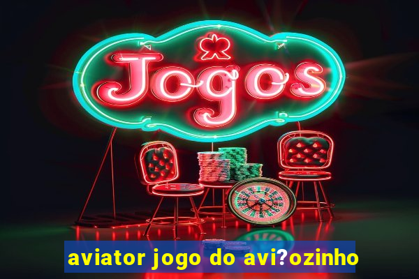 aviator jogo do avi?ozinho