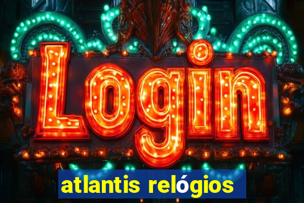 atlantis relógios