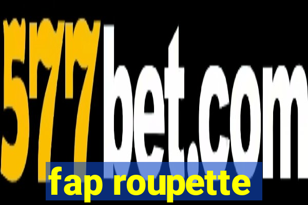 fap roupette