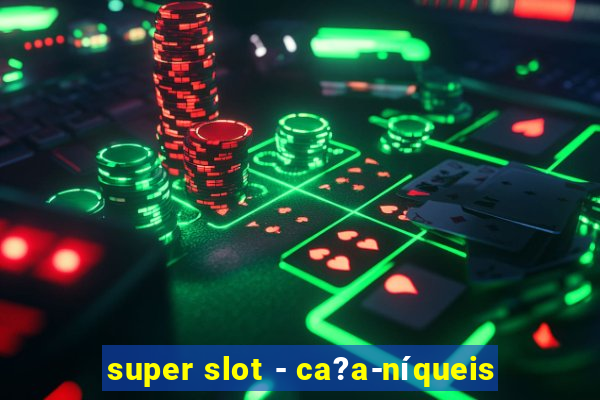 super slot - ca?a-níqueis