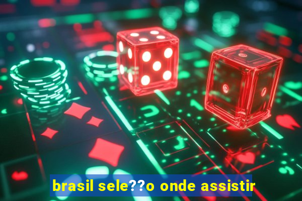 brasil sele??o onde assistir