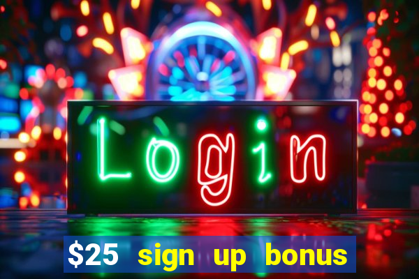 $25 sign up bonus instant withdraw casino