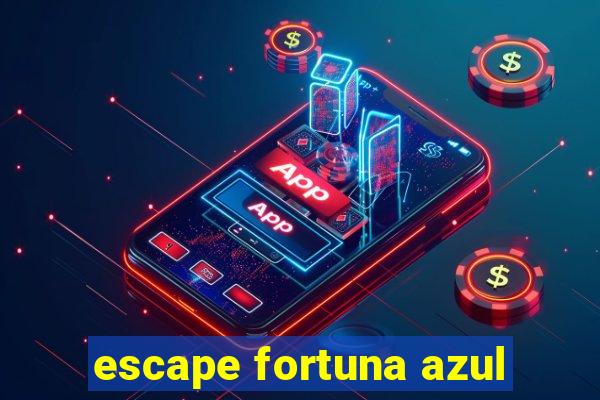 escape fortuna azul