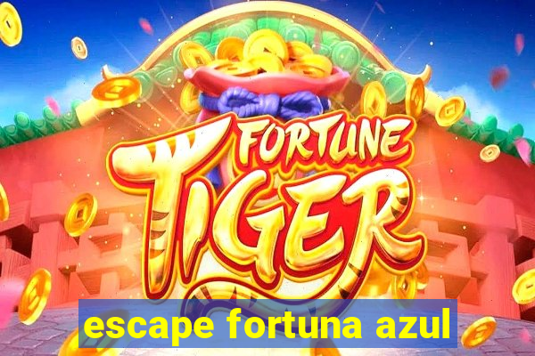 escape fortuna azul