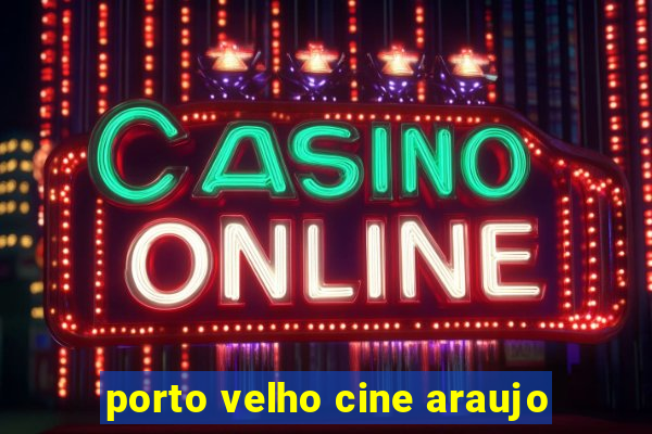 porto velho cine araujo