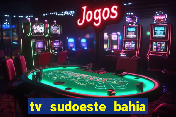 tv sudoeste bahia ao vivo