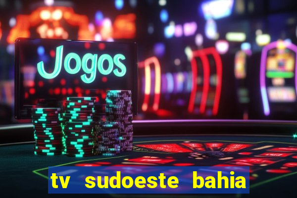 tv sudoeste bahia ao vivo