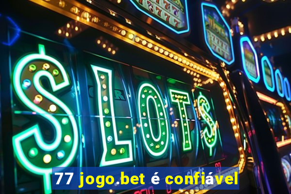 77 jogo.bet é confiável