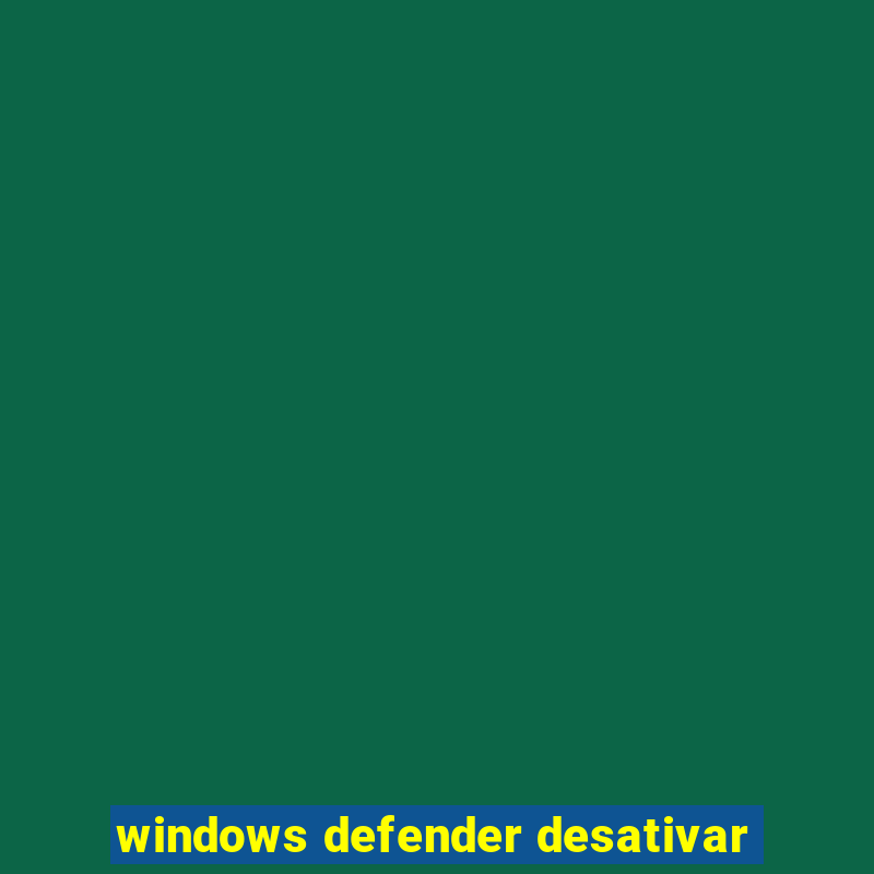 windows defender desativar