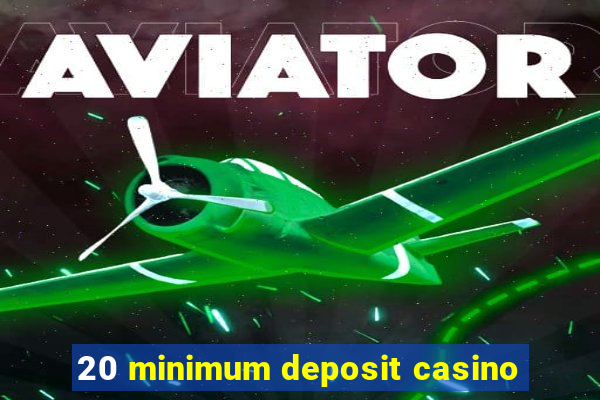 20 minimum deposit casino