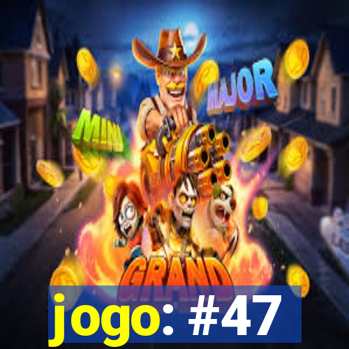 jogo: #47