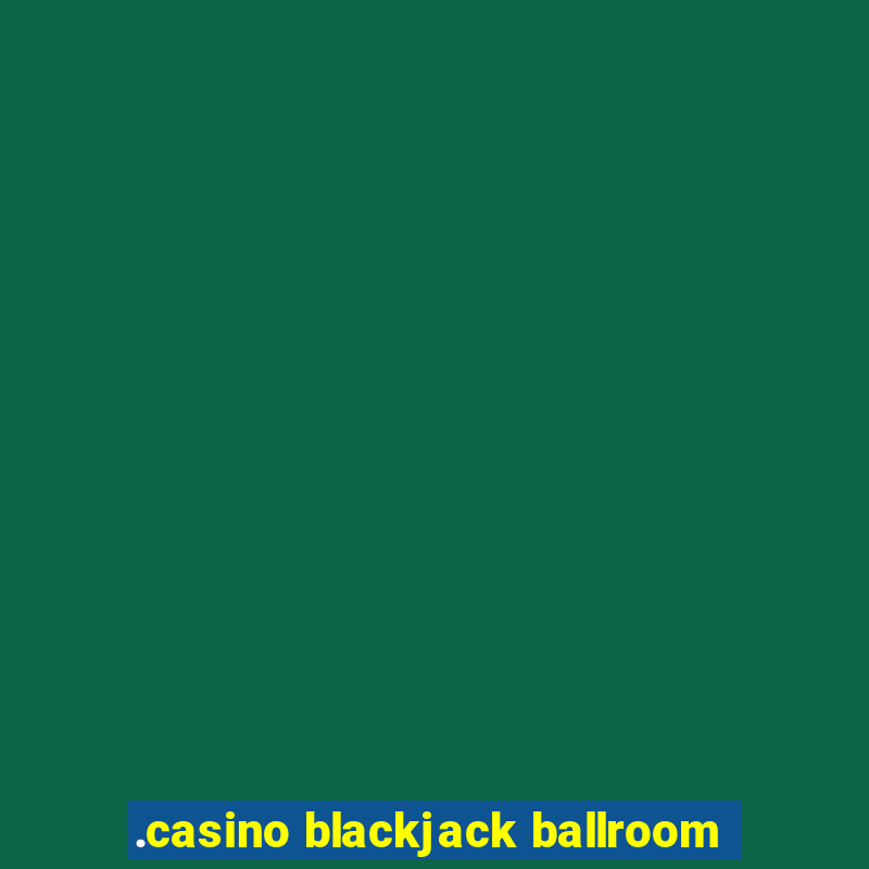 .casino blackjack ballroom